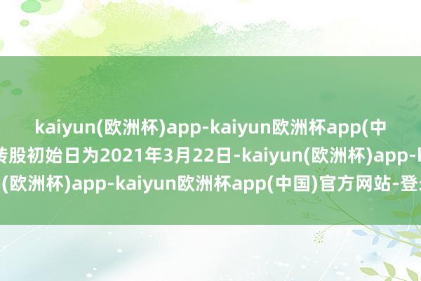 kaiyun(欧洲杯)app-kaiyun欧洲杯app(中国)官方网站-登录入口转股初始日为2021年3月22日-kaiyun(欧洲杯)app-kaiyun欧洲杯app(中国)官方网站-登录入口