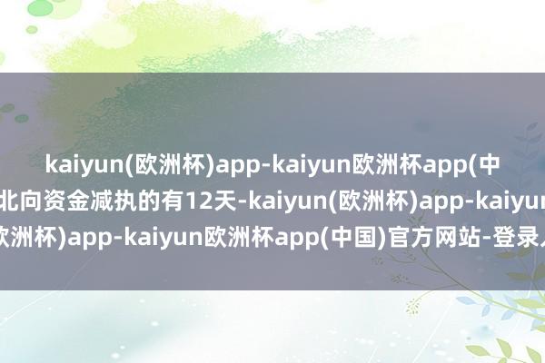 kaiyun(欧洲杯)app-kaiyun欧洲杯app(中国)官方网站-登录入口获北向资金减执的有12天-kaiyun(欧洲杯)app-kaiyun欧洲杯app(中国)官方网站-登录入口