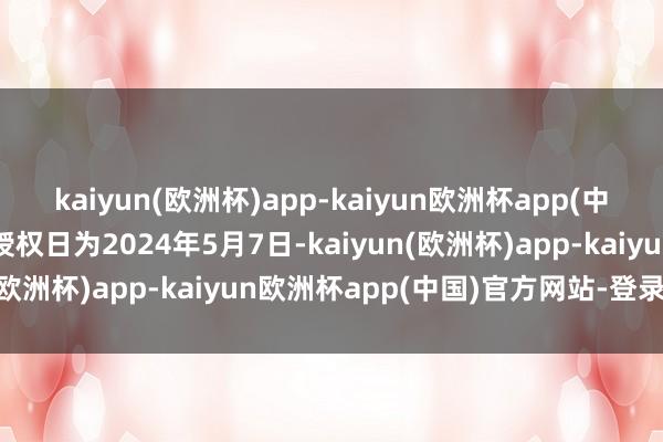 kaiyun(欧洲杯)app-kaiyun欧洲杯app(中国)官方网站-登录入口授权日为2024年5月7日-kaiyun(欧洲杯)app-kaiyun欧洲杯app(中国)官方网站-登录入口