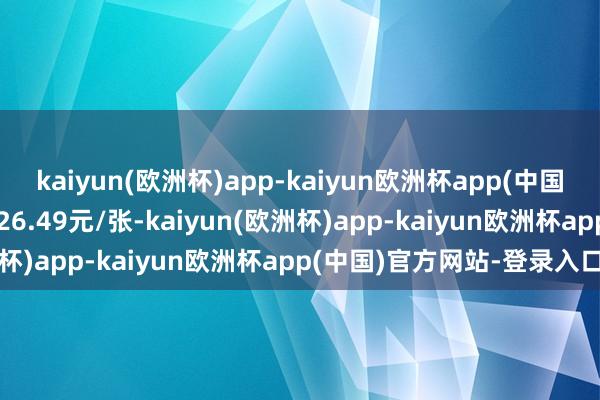 kaiyun(欧洲杯)app-kaiyun欧洲杯app(中国)官方网站-登录入口报126.49元/张-kaiyun(欧洲杯)app-kaiyun欧洲杯app(中国)官方网站-登录入口