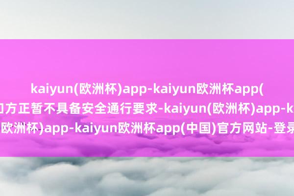kaiyun(欧洲杯)app-kaiyun欧洲杯app(中国)官方网站-登录入口方正暂不具备安全通行要求-kaiyun(欧洲杯)app-kaiyun欧洲杯app(中国)官方网站-登录入口