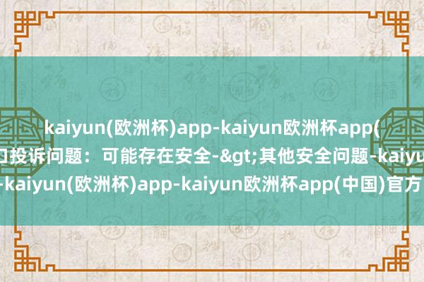 kaiyun(欧洲杯)app-kaiyun欧洲杯app(中国)官方网站-登录入口投诉问题：可能存在安全->其他安全问题-kaiyun(欧洲杯)app-kaiyun欧洲杯app(中国)官方网站-登录入口