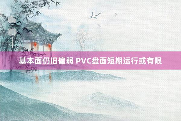 基本面仍旧偏弱 PVC盘面短期运行或有限