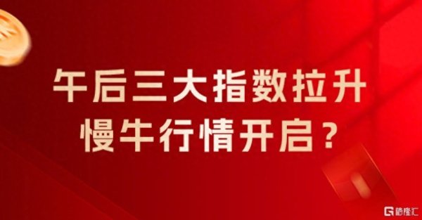 午后三大指数拉升，慢牛行情开启？