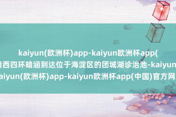 kaiyun(欧洲杯)app-kaiyun欧洲杯app(中国)官方网站-登录入口沿西四环暗涵到达位于海淀区的团城湖诊治池-kaiyun(欧洲杯)app-kaiyun欧洲杯app(中国)官方网站-登录入口