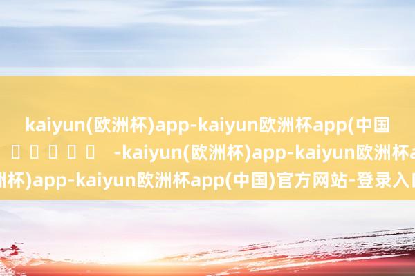 kaiyun(欧洲杯)app-kaiyun欧洲杯app(中国)官方网站-登录入口		  					  -kaiyun(欧洲杯)app-kaiyun欧洲杯app(中国)官方网站-登录入口