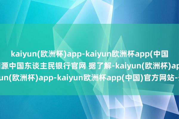 kaiyun(欧洲杯)app-kaiyun欧洲杯app(中国)官方网站-登录入口 　　图源中国东谈主民银行官网 　　据了解-kaiyun(欧洲杯)app-kaiyun欧洲杯app(中国)官方网站-登录入口