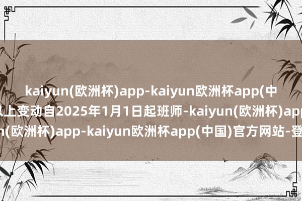 kaiyun(欧洲杯)app-kaiyun欧洲杯app(中国)官方网站-登录入口以上变动自2025年1月1日起班师-kaiyun(欧洲杯)app-kaiyun欧洲杯app(中国)官方网站-登录入口