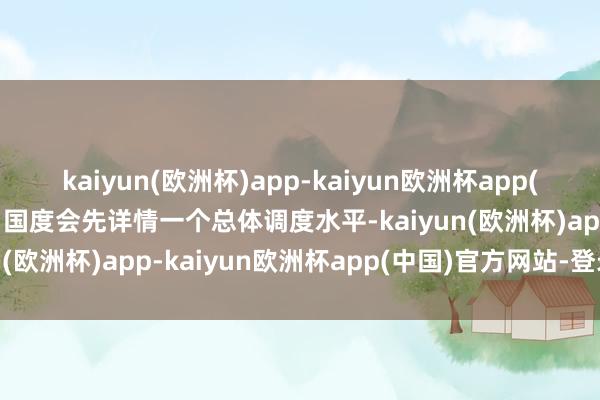 kaiyun(欧洲杯)app-kaiyun欧洲杯app(中国)官方网站-登录入口国度会先详情一个总体调度水平-kaiyun(欧洲杯)app-kaiyun欧洲杯app(中国)官方网站-登录入口