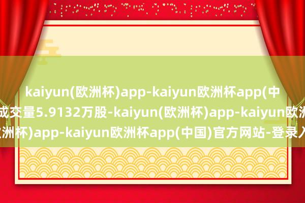 kaiyun(欧洲杯)app-kaiyun欧洲杯app(中国)官方网站-登录入口成交量5.9132万股-kaiyun(欧洲杯)app-kaiyun欧洲杯app(中国)官方网站-登录入口