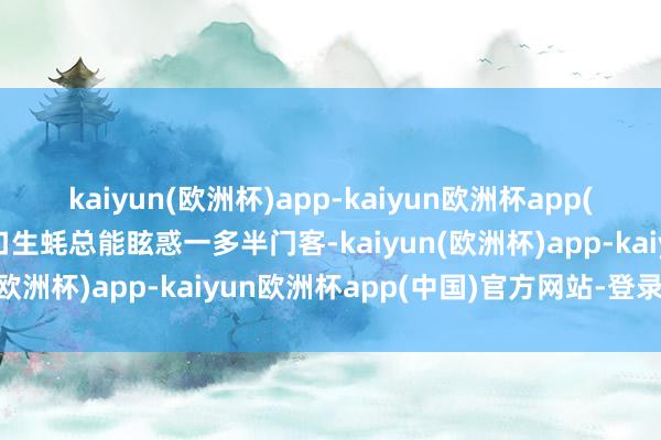 kaiyun(欧洲杯)app-kaiyun欧洲杯app(中国)官方网站-登录入口生蚝总能眩惑一多半门客-kaiyun(欧洲杯)app-kaiyun欧洲杯app(中国)官方网站-登录入口